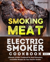 Smoking Meat: Electric Smoker Cookbook: Ultimate Smoker Cookbook for Real Pitmasters, Irresistible Recipes for Your Electric Smoker: Book 3 (Electric Smoker Cookbooks) 1670530000 Book Cover