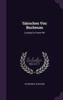 Ganschen Von Buchenau: Lustspiel in Einem Akt 1357608489 Book Cover