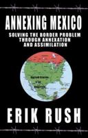 Annexing Mexico: Solving the Border Problem Through Annexation and Assimilation 1933769238 Book Cover
