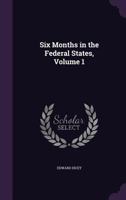 Six Months in the Federal States, Volume 1 - Primary Source Edition 1021724831 Book Cover