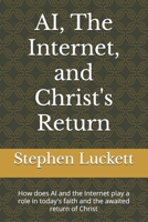 AI, The Internet, and Christ's Return: How does AI and the Internet play a role in today's faith and the awaited return of Christ B0FX1ZTYM4 Book Cover