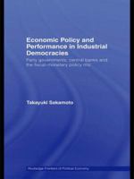 Economic Policy and Performance in Industrial Democracies: Party Governments, Central Banks and the Fiscal-Monetary Policy Mix 0415572274 Book Cover