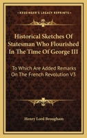 Historical Sketches Of Statesman Who Flourished In The Time Of George III: To Which Are Added Remarks On The French Revolution V3 1428605053 Book Cover