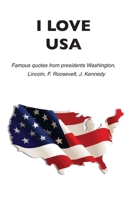 I love USA: Famous quotes from presidents Washington, Lincoln, F. Roosevelt, J. Kennedy B087SM4VT2 Book Cover