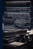A familiar explanation of the law of wills and testaments: the law of descent and distribution, in case no will is made : and the office and duty of ... of wills, and other practical instructions. 1240158106 Book Cover