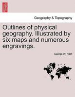 Outlines of physical geography ... Illustrated by six maps and numerous engravings. 1241506795 Book Cover