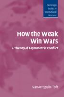 How the Weak Win Wars: A Theory of Asymmetric Conflict (Cambridge Studies in International Relations) 0521548691 Book Cover