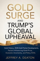 Gold Surge and Trump's Global Upheaval: Gold History, 2026 Gold Market Developments, Factors Influencing Gold Price, Economic Uncertainty, and Policy Shifts B0GKH72K9X Book Cover