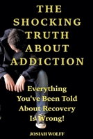 The Shocking Truth About Addiction: Everything You've Been Told About Recovery Is Wrong! B0FLVTX19L Book Cover