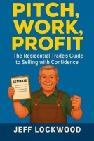Pitch Work Profit: The Residential Trade's Guide to Selling with Confidence B0FPQGXSGJ Book Cover