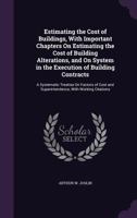 Estimating the Cost of Buildings, with Important Chapters on Estimating the Cost of Building Alterations, and on System in the Execution of Building Contracts: A Systematic Treatise on Factors of Cost 1358258384 Book Cover