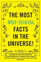 The Most Mind-Blowing Facts in the Universe!: 500 Insane-But-True Facts and Bits of Useless Knowledge to Impress Your Friends 1604641940 Book Cover