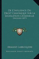 De L'Influence Du Droit Canonique Sur La Legislation Criminelle: Discours (1877) 1120411890 Book Cover