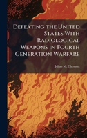 Defeating the United States With Radiological Weapons in Fourth Generation Warfare 1025126645 Book Cover