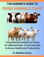 THE FARMER’S GUIDE TO FARM ANIMALS CARE: Comprehensive Advice on Caring for different kinds of Farm Animals to Ensure Health and Productivity B0FGDFSLQX Book Cover