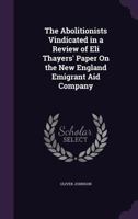 The Abolitionists Vindicated in a Review of Eli Thayer's Paper on the New England Emigrant Aid Company 1359302247 Book Cover