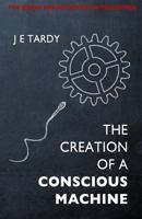 The Creation of a Conscious Machine: The Quest for Artificial Intelligence 2981677691 Book Cover