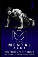 The Mental Game: 500 Push-Ups in 1 Hour: Incremental Growth Over Time B0H6XWDVM6 Book Cover