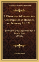 A Discourse Addressed To A Congregation At Hackney, On February 21, 1781: Being The Day Appointed For A Public Fast (1781) 1275734405 Book Cover