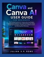 Canva and Canva AI User Guide for Beginners: The Practical Lessons for Creating Stunning Designs, Mastering AI-Powered Tools, Editing Photos and ... Media Content, and Working More Efficiently B0H9YM6611 Book Cover