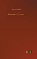 Rambles in Yucatan: Or, Notes of Travel through the Peninsula, Including a Visit to the Remarkable Ruins of Chi-Chen, Kabak, Zayi, and Uxmal 1275294065 Book Cover