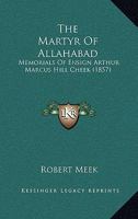 The Martyr Of Allahabad: Memorials Of Ensign Arthur Marcus Hill Cheek 1120902312 Book Cover