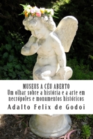 MUSEUS A C�U ABERTO Um olhar sobre a hist�ria e a arte em necr�poles e monumentos hist�ricos: Conhecendo melhor monumentos hist�ricos, museus e necr�poles que nos cercam. Entendendo como a arte est� p 1461171555 Book Cover