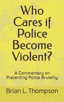 Who Cares if Police Become Violent?: A Commentary on Preventing Police Brutality B0BRGX4D8B Book Cover