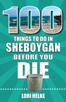 100 Things to Do in Sheboygan Before You Die 168106572X Book Cover