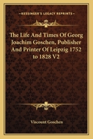 The Life And Times Of Georg Joachim Goschen, Publisher And Printer Of Leipzig 1752 to 1828 V2 1162760354 Book Cover