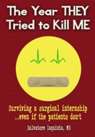 The Year THEY Tried to Kill Me: Surviving a surgical internship...even if the patients don't 0988434911 Book Cover