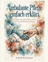Ambulante Pflege einfach erklärt: Verstehen statt auswendig zu lernen – Das ultimative Fachbuch für PFA- und PFK-Auszubildende. Inkl. 15 kompletter ... Lernen - Pflegeausbildung) (German Edition) B0HJ9NK33J Book Cover