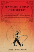 New System of Indian Club Exercises - Containing a Simple and Accurate Explanation of All the Graceful Motions as Practiced by Gymnasts, Pugilists, Etc. 1473320518 Book Cover