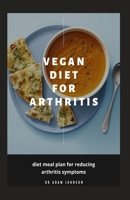 VEGAN DIET FOR ARTHRITIS: diet meal plan for reducing Arthritis symptoms B086PV21VH Book Cover