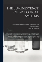 The luminescence of biological systems; proceedings of the conference on luminescence, March 28-April 2, 1954, sponsored by the Committee on ... and supported by the National Science F 1018596941 Book Cover