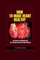How to make heart healthy: The Power of Prevention: Tips for Lowering Your Risk of Heart Disease B0BW267J27 Book Cover