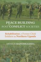Peace-building in Post-Conflict Societies: Rehabilitation of Former Child Soldiers in Northern Uganda 1906704279 Book Cover