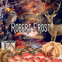 The Illustrated Robert Frost: 15 Autumn Poems for Children: Robert Frost Kids Book, Autumn Poetry, Robert Frost Poetry for Kids, Robert Frost ... Poems Robert Frost, Robert Frost October 756031113X Book Cover