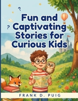 Fun and Captivating Stories for Curious Kids: Whimsical Tales and Exciting Adventures to Inspire Curious Minds and Foster a Lifelong Love of Reading B0H7L62DKM Book Cover