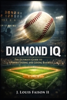 Diamond IQ: The Ultimate Guide to Understanding and Loving Baseball (Sports IQ Mastery: Football, Basketball & Baseball Edition) B0FS7XC6LM Book Cover