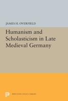 Humanism and Scholasticism in Late Medieval Germany 0691655332 Book Cover