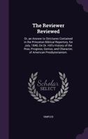 The Reviewer Reviewed: Or, an Answer to Strictures Contained in the Princeton Biblical Repertory, for July, 1840, On Dr. Hill's History of the Rise, ... and Character, of American Presbyterianism. 1359284435 Book Cover