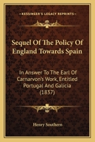 Sequel of the Policy of England Towards Spain, in Answer to the Earl of Carnarvon's Work, Entitled 'portugal and Galicia': To Which Is Prefixed an ... an Article in the Quarterly Review, Issue 115 110446506X Book Cover