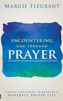 Encountering God Through Prayer: Simple Strategies to Develop a Powerful Prayer Life 0768411998 Book Cover