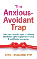 The Anxious-Avoidant Trap: Overcome the Push and Pull of Different Attachment Styles in Your Relationship and Build Lasting Connection 164848963X Book Cover