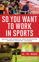 So You Want to Work in Sports: Advice and Insights from Respected Sports Industry Leaders 153815319X Book Cover