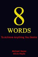 8 Words: To Achieve Anything You Desire 0997969814 Book Cover