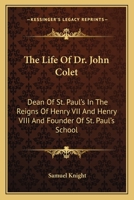 The life of Dr. John Colet, dean of St. Paul's in the reigns of K. Henry VII and K. Henry VIII and founder of St. Paul's school: with an appendix, ... of the foundation, and several original pap 1013663411 Book Cover