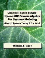 Channel-Based Single-Queue SBC Process Algebra For Systems Modeling: General Systems Theory 2.0 at Work 1540368327 Book Cover