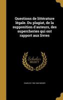 Questions de Litterature Legale. Du Plagiat, de La Supposition D'Auteurs, Des Supercheries Qui Ont Rapport Aux Livres 2012765033 Book Cover